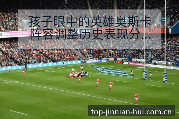 孩子眼中的英雄奥斯卡阵容调整历史表现分析 - 金年会官方