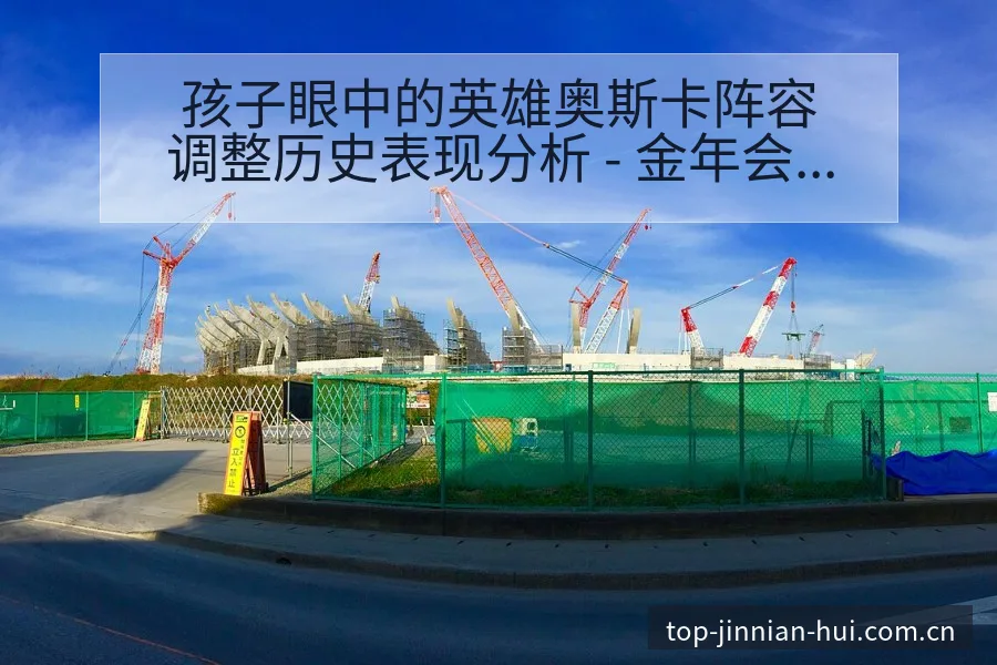 孩子眼中的英雄奥斯卡阵容调整历史表现分析 - 金年会官方