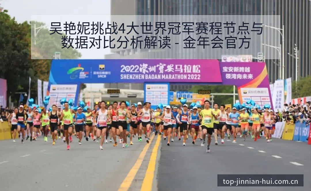 吴艳妮挑战4大世界冠军赛程节点与数据对比分析解读 - 金年会官方